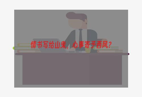 情书写给山鬼，心事寄予西风？