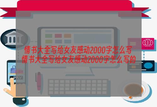 情书大全写给女友感动2000字怎么写 情书大全写给女友感动2000字怎么写的