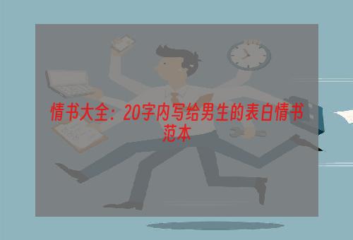 情书大全：20字内写给男生的表白情书范本