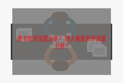 情书影评深度分析？ 情人电影影评深度分析？