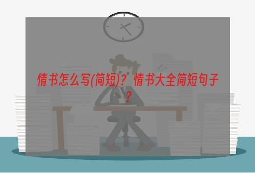 情书怎么写(简短)？ 情书大全简短句子？