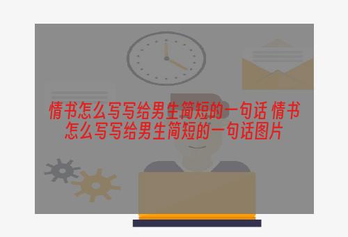 情书怎么写写给男生简短的一句话 情书怎么写写给男生简短的一句话图片