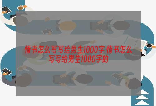 情书怎么写写给男生1000字 情书怎么写写给男生1000字的