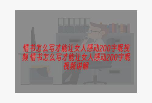 情书怎么写才能让女人感动200字呢视频 情书怎么写才能让女人感动200字呢视频讲解