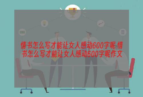 情书怎么写才能让女人感动600字呢 情书怎么写才能让女人感动600字呢作文