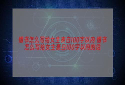 情书怎么写给女生表白100字以内 情书怎么写给女生表白100字以内的话