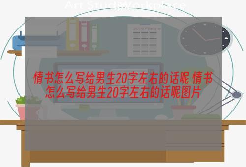 情书怎么写给男生20字左右的话呢 情书怎么写给男生20字左右的话呢图片