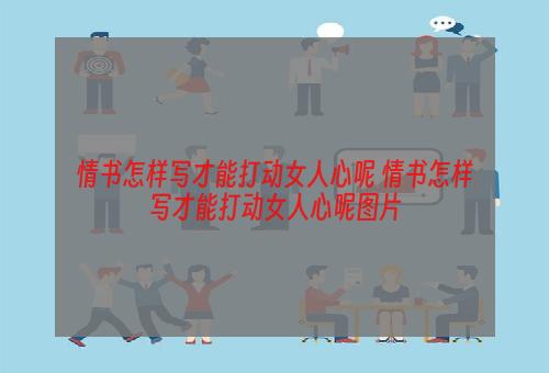 情书怎样写才能打动女人心呢 情书怎样写才能打动女人心呢图片