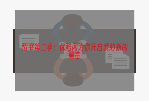 情书第二季：优酷网为你开启爱的新的篇章