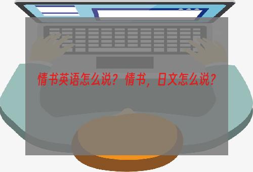 情书英语怎么说？ 情书，日文怎么说？