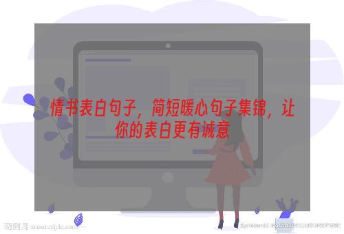 情书表白句子，简短暖心句子集锦，让你的表白更有诚意