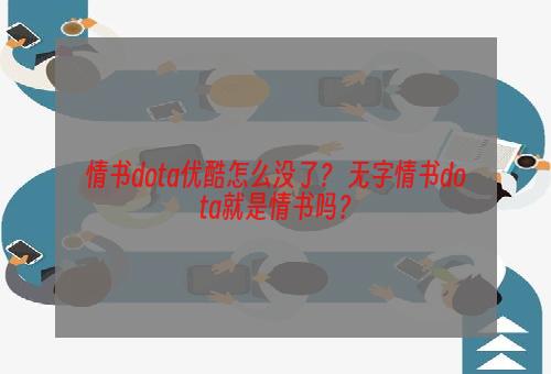 情书dota优酷怎么没了？ 无字情书dota就是情书吗？