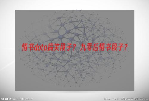 情书dota搞笑段子？ 九零后情书段子？