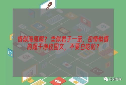 情似海原唱？ 类似君子一诺，初情似情的超干净校园文，不要白吃的？