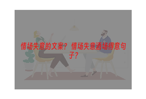 情场失意的文案？ 情场失意酒场得意句子？