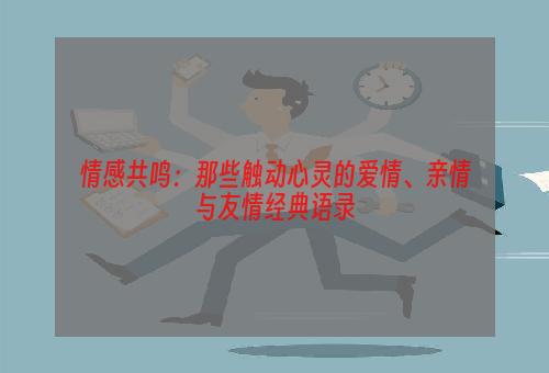 情感共鸣：那些触动心灵的爱情、亲情与友情经典语录