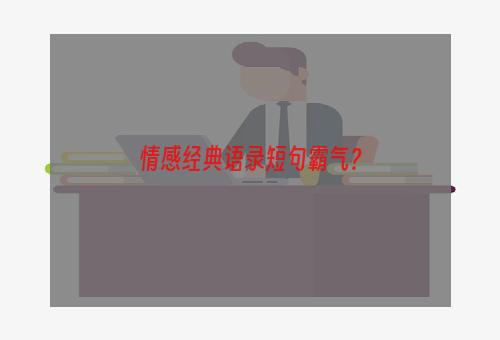 情感经典语录短句霸气？