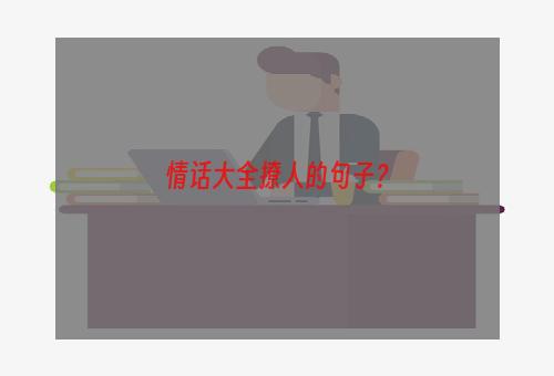 情话大全撩人的句子？