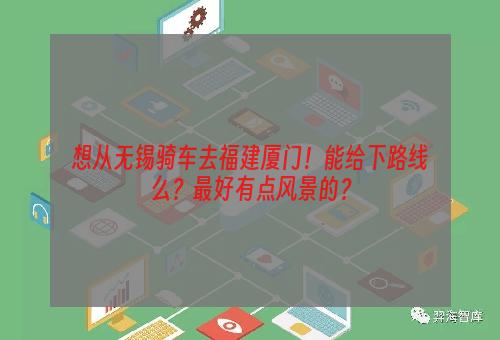 想从无锡骑车去福建厦门！能给下路线么？最好有点风景的？