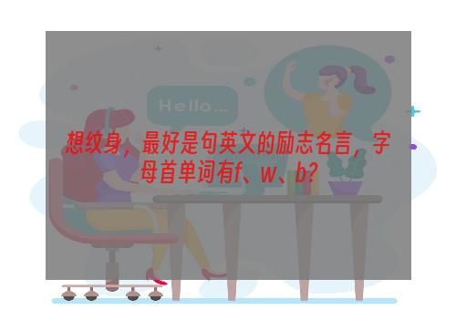 想纹身，最好是句英文的励志名言，字母首单词有f、w、b？