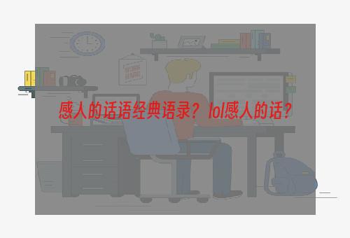 感人的话语经典语录？ lol感人的话？