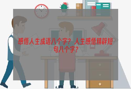 感悟人生成语八个字？ 人生感悟精辟短句八个字？