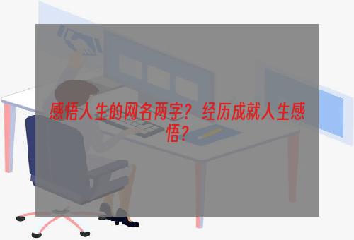 感悟人生的网名两字？ 经历成就人生感悟？