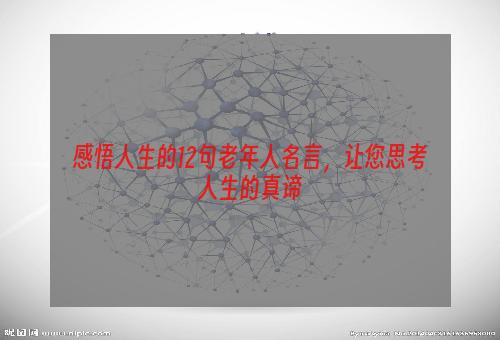 感悟人生的12句老年人名言，让您思考人生的真谛