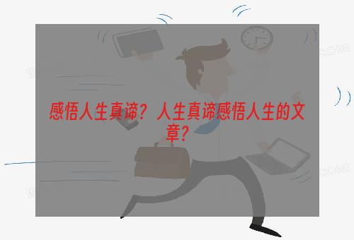 感悟人生真谛？ 人生真谛感悟人生的文章？