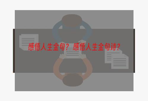 感悟人生金句？ 感悟人生金句诗？