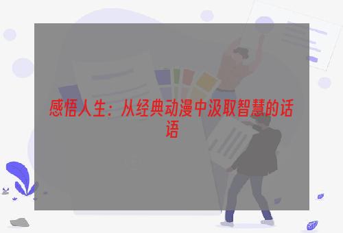 感悟人生：从经典动漫中汲取智慧的话语