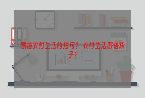 感悟农村生活的短句？ 农村生活感悟段子？