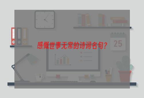 感慨世事无常的诗词名句？