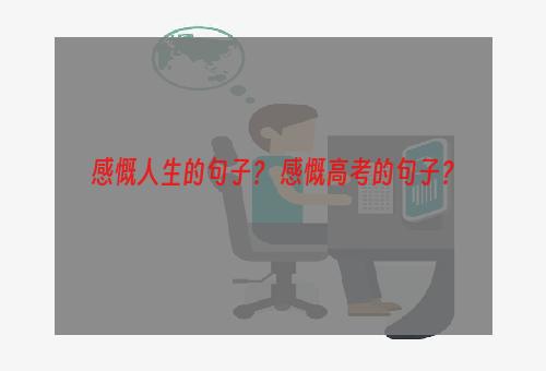 感慨人生的句子？ 感慨高考的句子？