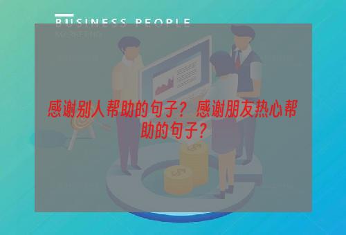 感谢别人帮助的句子？ 感谢朋友热心帮助的句子？