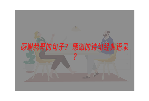 感谢我哥的句子？ 感谢的诗句经典语录？