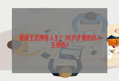 懂得生活感悟人生？ 30岁才懂得的人生感悟？