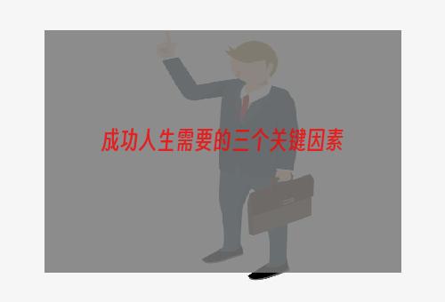 成功人生需要的三个关键因素