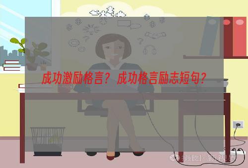 成功激励格言？ 成功格言励志短句？