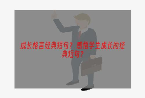 成长格言经典短句？ 感悟学生成长的经典短句？