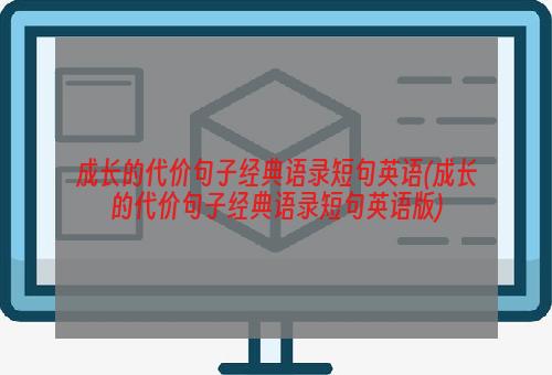 成长的代价句子经典语录短句英语(成长的代价句子经典语录短句英语版)