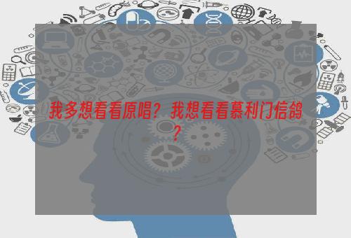 我多想看看原唱？ 我想看看慕利门信鸽？