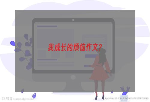 我成长的烦恼作文？