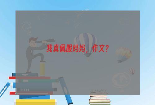 我真佩服妈妈，作文？