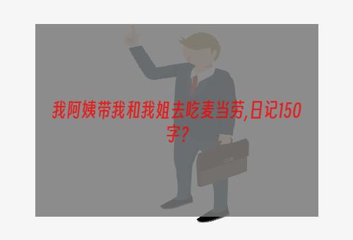 我阿姨带我和我姐去吃麦当劳,日记150字？