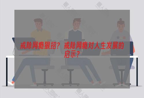 戒除网瘾狠招？ 戒除网瘾对人生发展的启示？