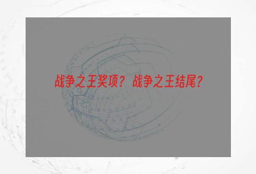 战争之王奖项？ 战争之王结尾？