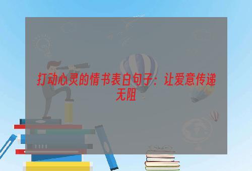 打动心灵的情书表白句子：让爱意传递无阻