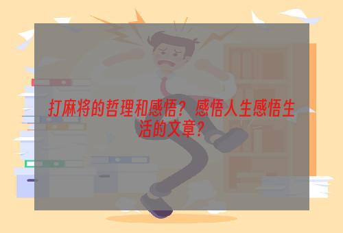 打麻将的哲理和感悟？ 感悟人生感悟生活的文章？