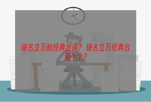 扬名立万的经典台词？ 扬名立万经典台词十个？